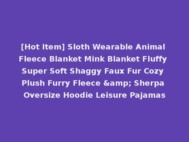 [Hot Item] Sloth Wearable Animal Fleece Blanket Mink Blanket Fluffy Super Soft Shaggy Faux Fur Cozy Plush Furry Fleece & Sherpa Oversize Hoodie Leisure Pajamas