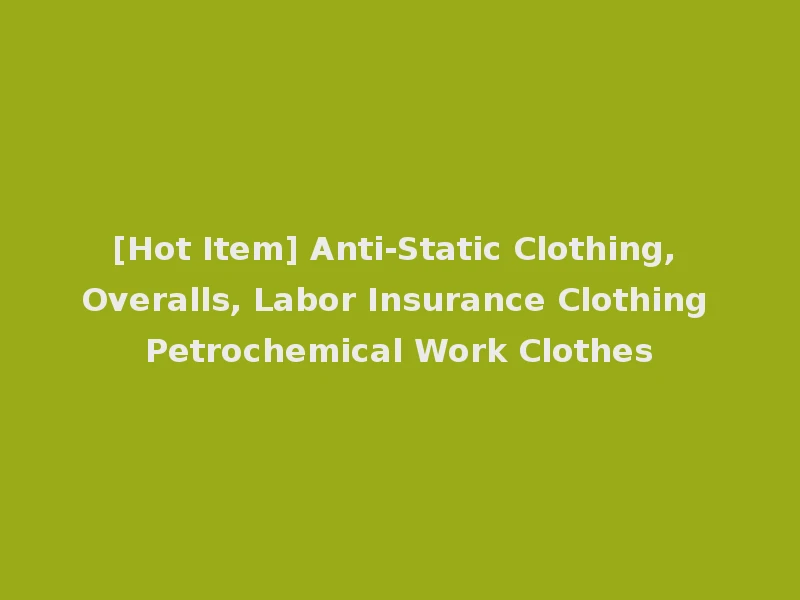 [Hot Item] Anti-Static Clothing, Overalls, Labor Insurance Clothing Petrochemical Work Clothes