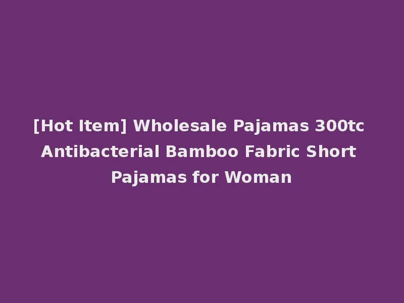 [Hot Item] Wholesale Pajamas 300tc Antibacterial Bamboo Fabric Short Pajamas for Woman