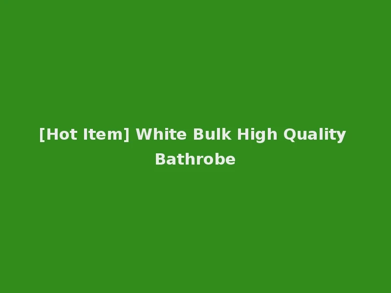 [Hot Item] White Bulk High Quality Bathrobe
