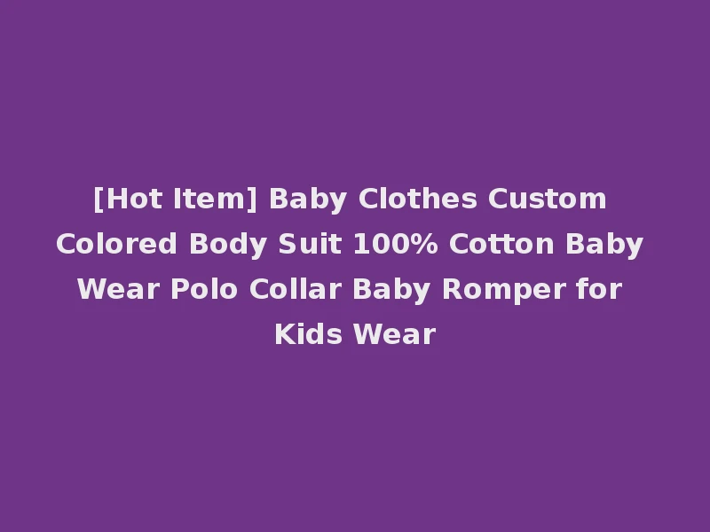 [Hot Item] Baby Clothes Custom Colored Body Suit 100% Cotton Baby Wear Polo Collar Baby Romper for Kids Wear