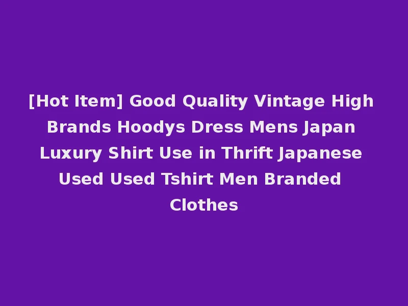 [Hot Item] Good Quality Vintage High Brands Hoodys Dress Mens Japan Luxury Shirt Use in Thrift Japanese Used Used Tshirt Men Branded Clothes