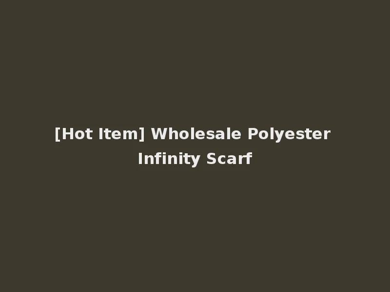 [Hot Item] Wholesale Polyester Infinity Scarf