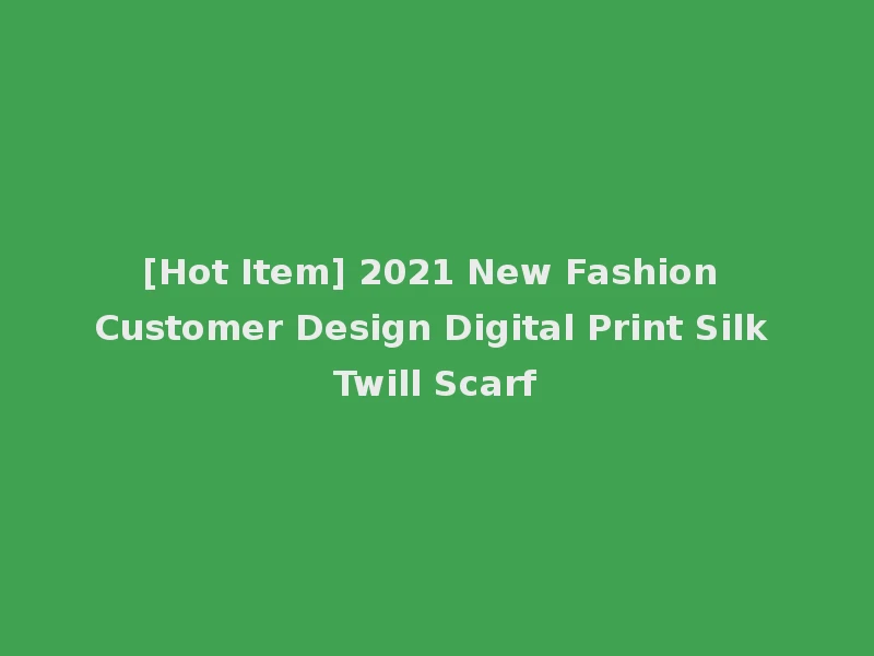 [Hot Item] 2021 New Fashion Customer Design Digital Print Silk Twill Scarf
