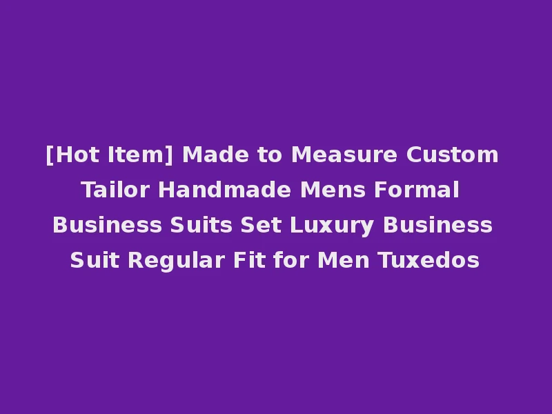 [Hot Item] Made to Measure Custom Tailor Handmade Mens Formal Business Suits Set Luxury Business Suit Regular Fit for Men Tuxedos