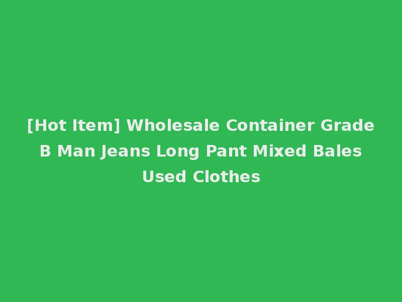 [Hot Item] Wholesale Container Grade B Man Jeans Long Pant Mixed Bales Used Clothes