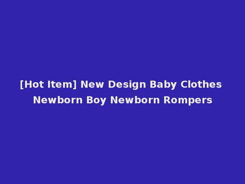 [Hot Item] New Design Baby Clothes Newborn Boy Newborn Rompers