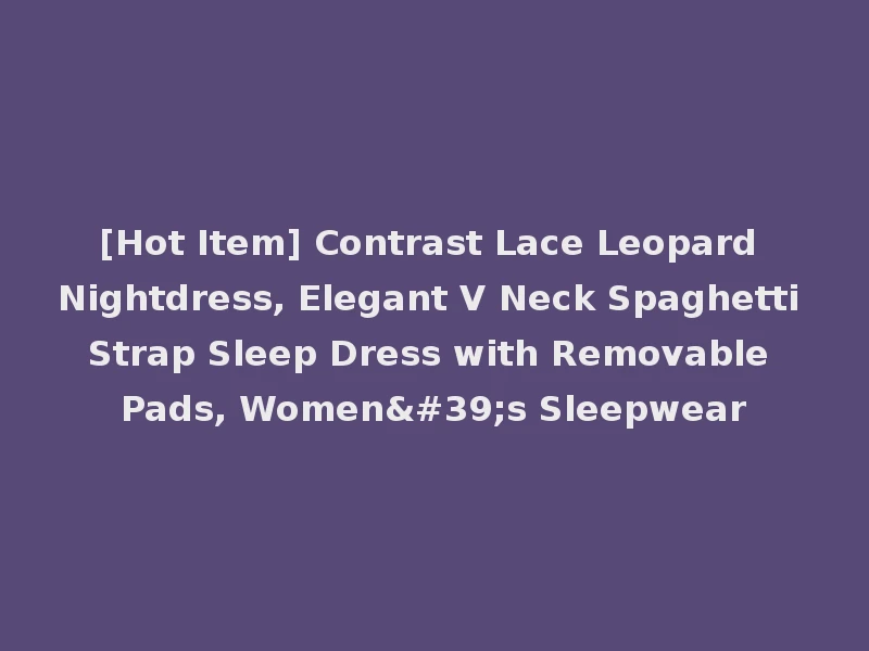 [Hot Item] Contrast Lace Leopard Nightdress, Elegant V Neck Spaghetti Strap Sleep Dress with Removable Pads, Women's Sleepwear