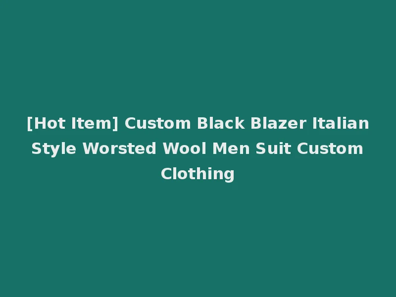 [Hot Item] Custom Black Blazer Italian Style Worsted Wool Men Suit Custom Clothing