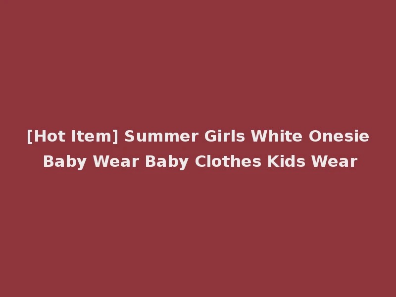 [Hot Item] Summer Girls White Onesie Baby Wear Baby Clothes Kids Wear