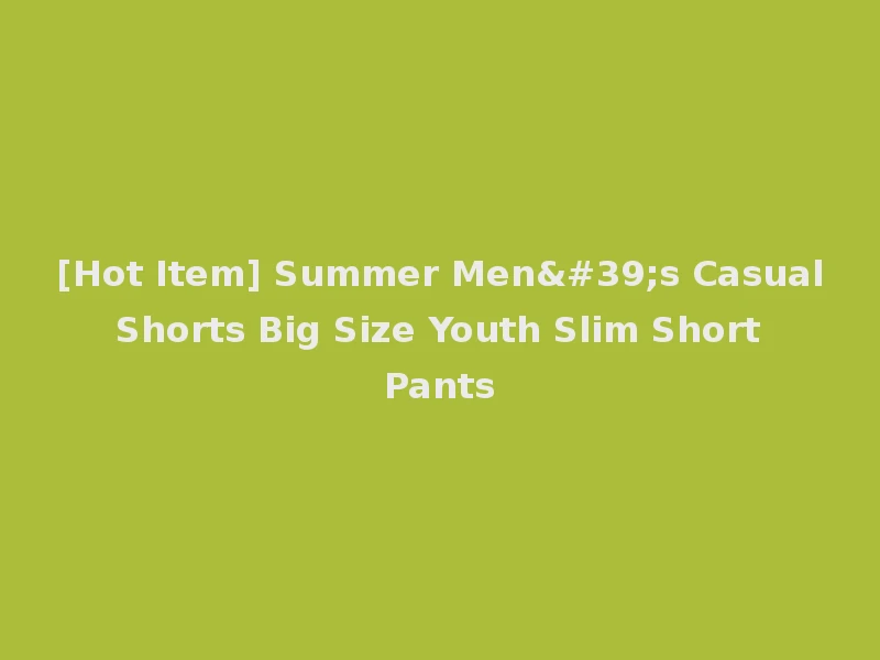 [Hot Item] Summer Men's Casual Shorts Big Size Youth Slim Short Pants