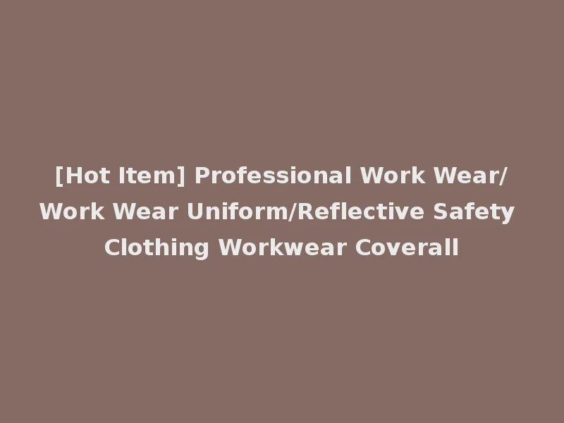 [Hot Item] Professional Work Wear/Work Wear Uniform/Reflective Safety Clothing Workwear Coverall