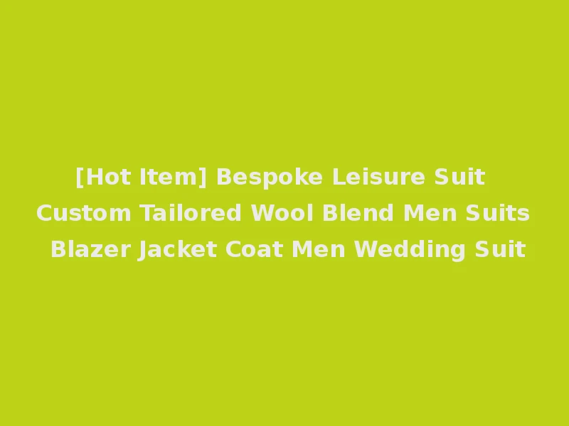 [Hot Item] Bespoke Leisure Suit Custom Tailored Wool Blend Men Suits Blazer Jacket Coat Men Wedding Suit