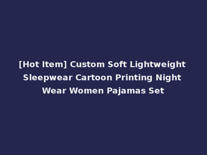 [Hot Item] Custom Soft Lightweight Sleepwear Cartoon Printing Night Wear Women Pajamas Set