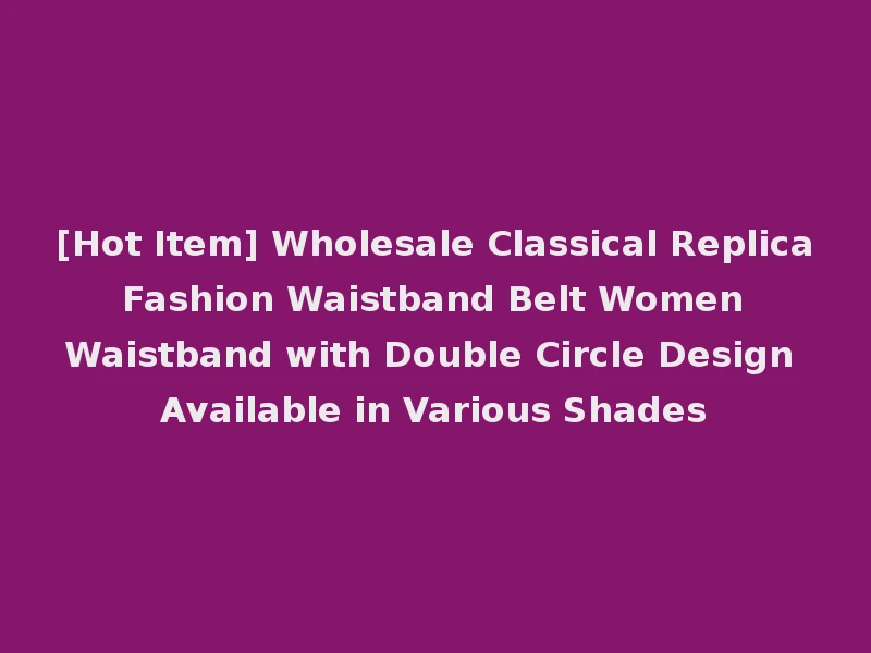 [Hot Item] Wholesale Classical Replica Fashion Waistband Belt Women Waistband with Double Circle Design Available in Various Shades