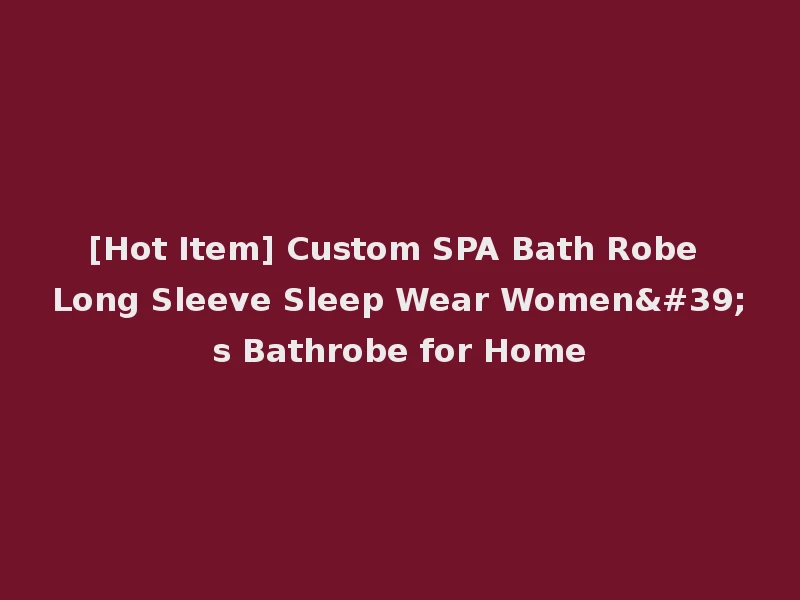 [Hot Item] Custom SPA Bath Robe Long Sleeve Sleep Wear Women's Bathrobe for Home