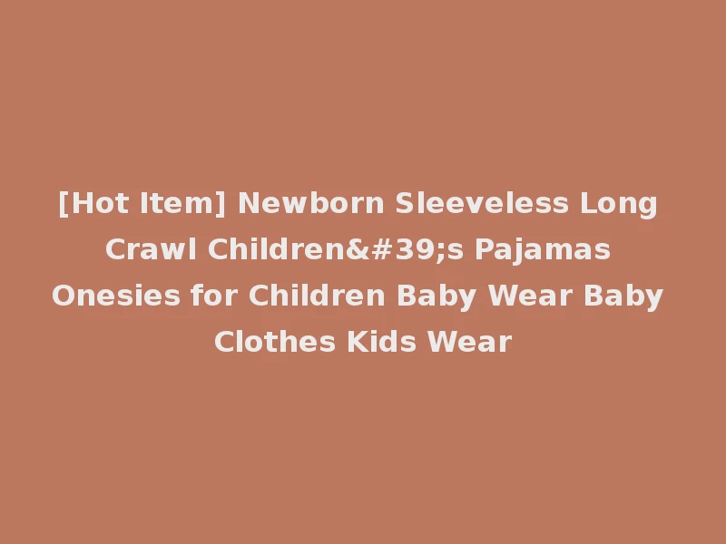 [Hot Item] Newborn Sleeveless Long Crawl Children's Pajamas Onesies for Children Baby Wear Baby Clothes Kids Wear
