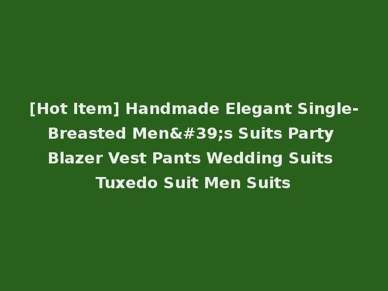 [Hot Item] Handmade Elegant Single-Breasted Men's Suits Party Blazer Vest Pants Wedding Suits Tuxedo Suit Men Suits
