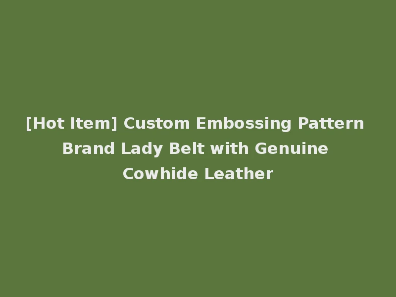 [Hot Item] Custom Embossing Pattern Brand Lady Belt with Genuine Cowhide Leather