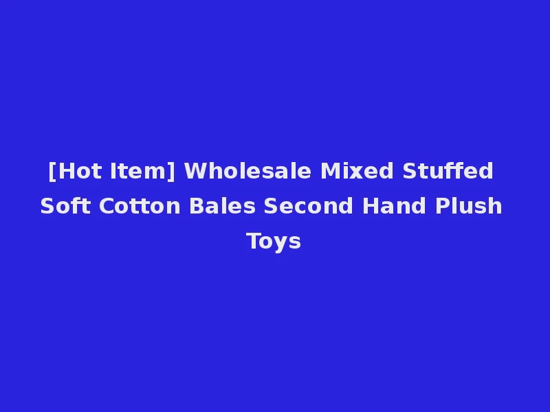 [Hot Item] Wholesale Mixed Stuffed Soft Cotton Bales Second Hand Plush Toys