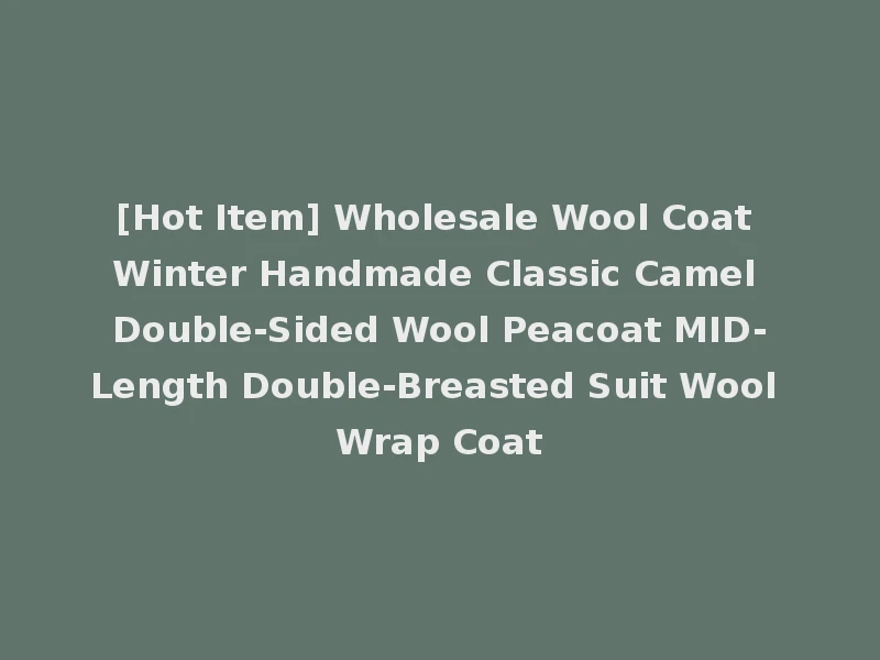 [Hot Item] Wholesale Wool Coat Winter Handmade Classic Camel Double-Sided Wool Peacoat MID-Length Double-Breasted Suit Wool Wrap Coat