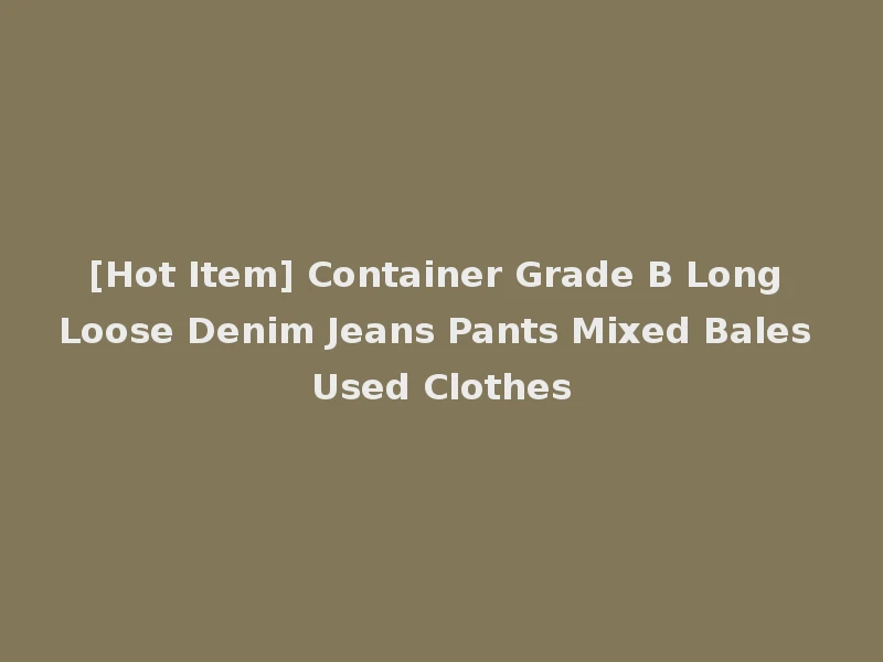 [Hot Item] Container Grade B Long Loose Denim Jeans Pants Mixed Bales Used Clothes