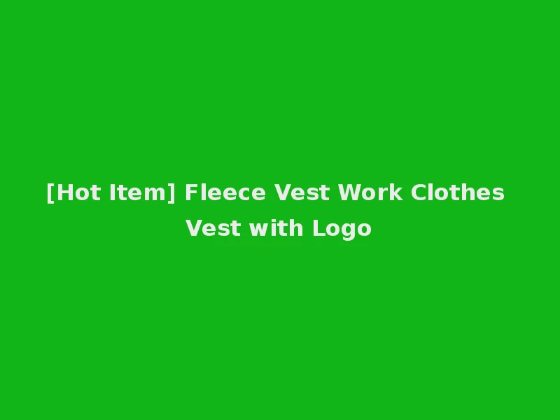 [Hot Item] Fleece Vest Work Clothes Vest with Logo