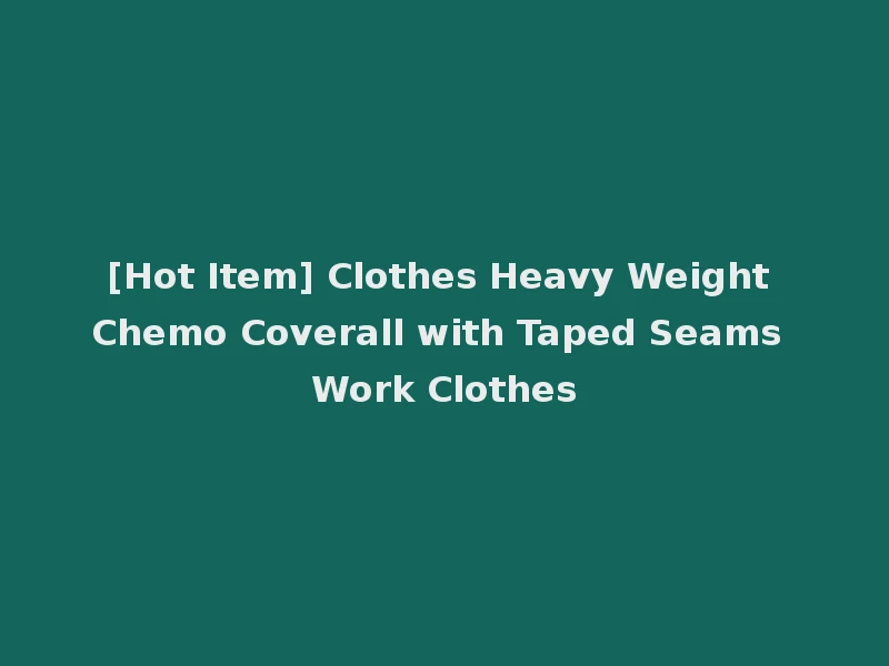 [Hot Item] Clothes Heavy Weight Chemo Coverall with Taped Seams Work Clothes