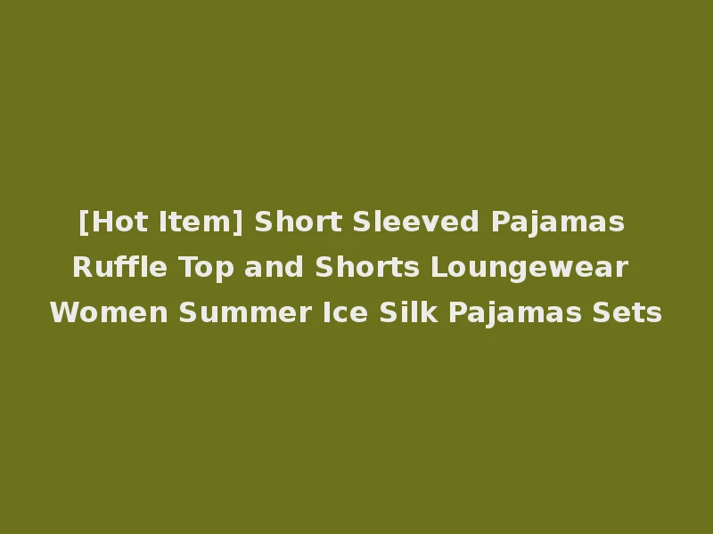 [Hot Item] Short Sleeved Pajamas Ruffle Top and Shorts Loungewear Women Summer Ice Silk Pajamas Sets
