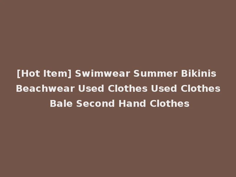 [Hot Item] Swimwear Summer Bikinis Beachwear Used Clothes Used Clothes Bale Second Hand Clothes