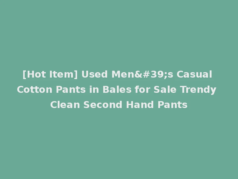 [Hot Item] Used Men's Casual Cotton Pants in Bales for Sale Trendy Clean Second Hand Pants