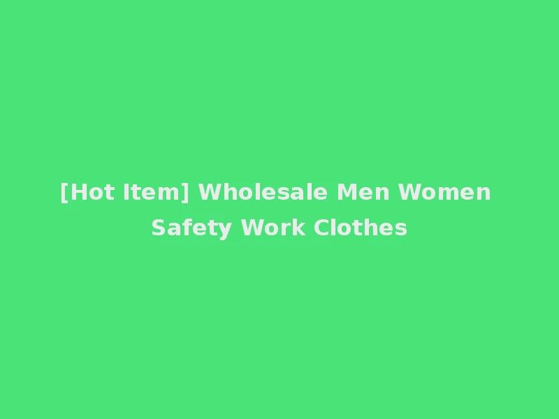 [Hot Item] Wholesale Men Women Safety Work Clothes