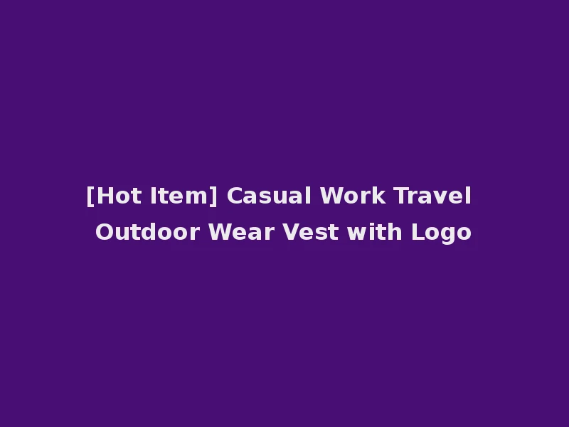 [Hot Item] Casual Work Travel Outdoor Wear Vest with Logo
