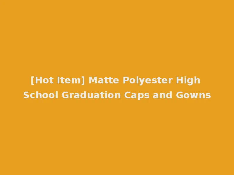[Hot Item] Matte Polyester High School Graduation Caps and Gowns