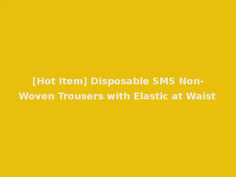 [Hot Item] Disposable SMS Non-Woven Trousers with Elastic at Waist