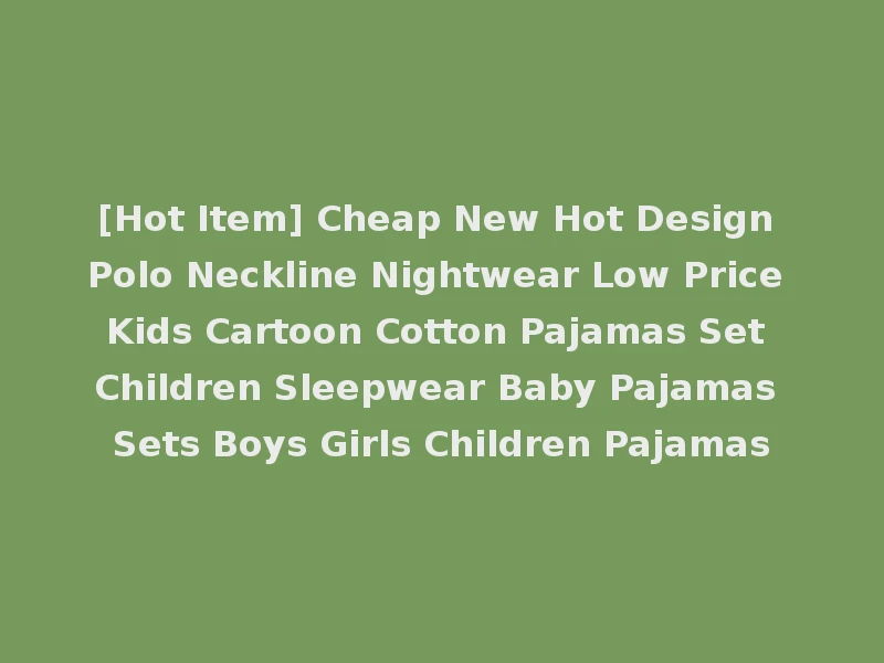 [Hot Item] Cheap New Hot Design Polo Neckline Nightwear Low Price Kids Cartoon Cotton Pajamas Set Children Sleepwear Baby Pajamas Sets Boys Girls Children Pajamas