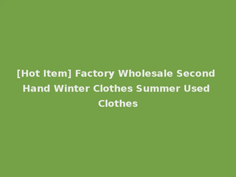 [Hot Item] Factory Wholesale Second Hand Winter Clothes Summer Used Clothes