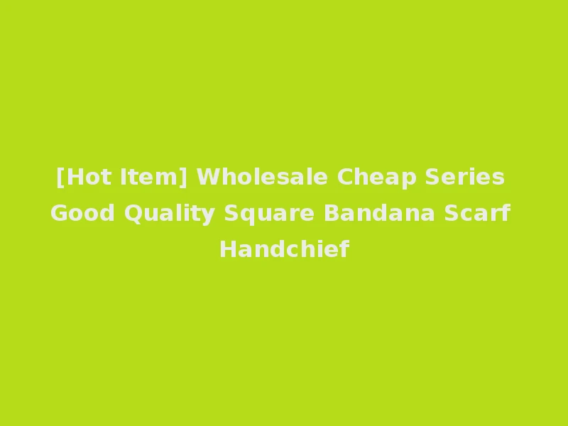 [Hot Item] Wholesale Cheap Series Good Quality Square Bandana Scarf Handchief