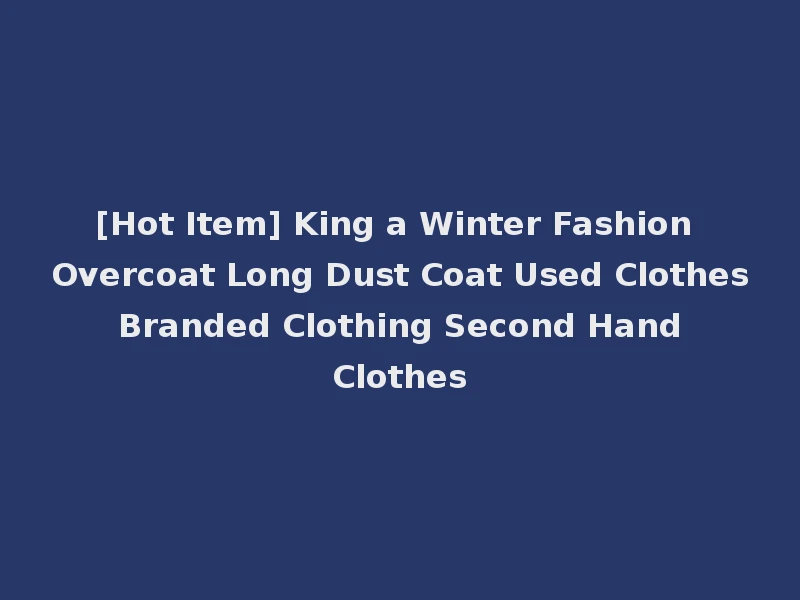 [Hot Item] King a Winter Fashion Overcoat Long Dust Coat Used Clothes Branded Clothing Second Hand Clothes