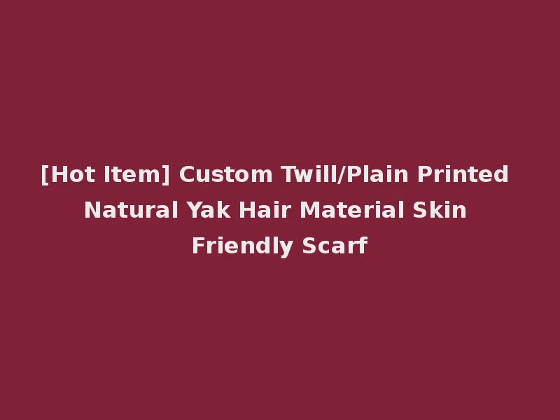 [Hot Item] Custom Twill/Plain Printed Natural Yak Hair Material Skin Friendly Scarf