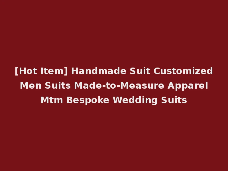 [Hot Item] Handmade Suit Customized Men Suits Made-to-Measure Apparel Mtm Bespoke Wedding Suits