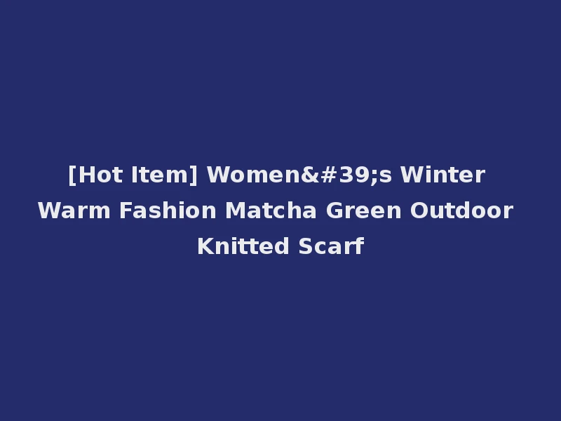 [Hot Item] Women's Winter Warm Fashion Matcha Green Outdoor Knitted Scarf