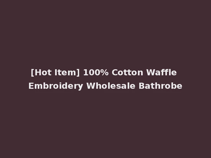 [Hot Item] 100% Cotton Waffle Embroidery Wholesale Bathrobe