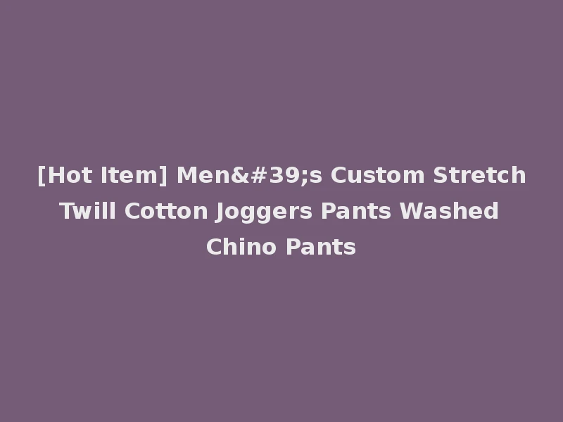 [Hot Item] Men's Custom Stretch Twill Cotton Joggers Pants Washed Chino Pants