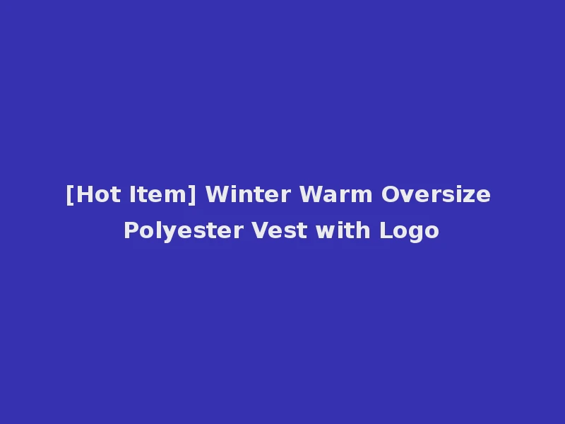 [Hot Item] Winter Warm Oversize Polyester Vest with Logo