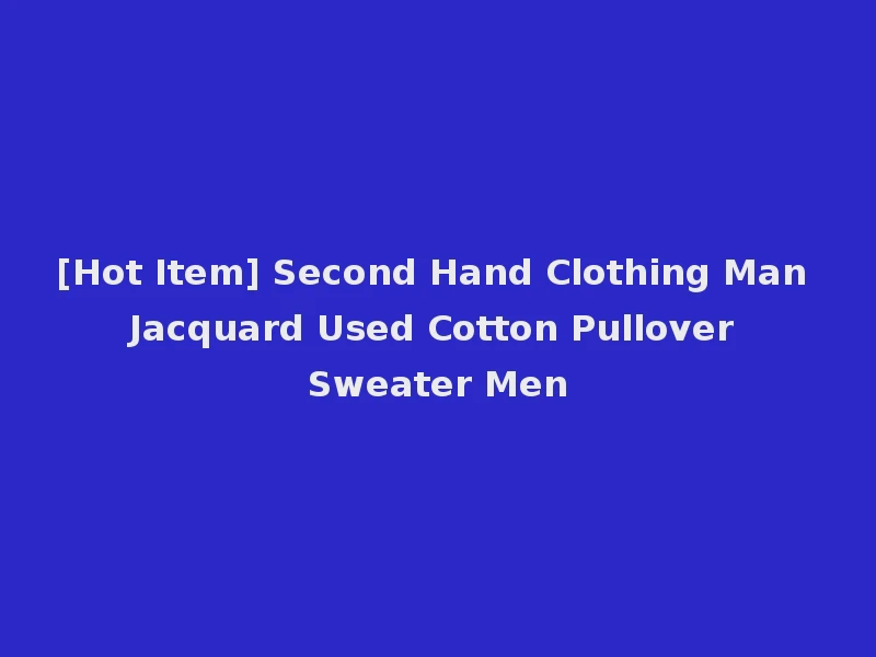 [Hot Item] Second Hand Clothing Man Jacquard Used Cotton Pullover Sweater Men