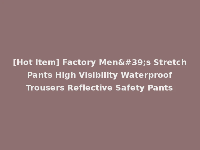 [Hot Item] Factory Men's Stretch Pants High Visibility Waterproof Trousers Reflective Safety Pants