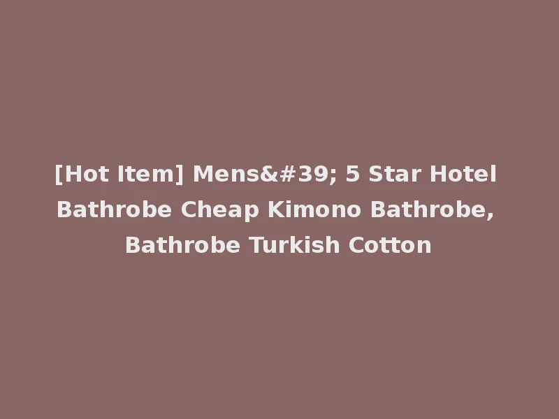 [Hot Item] Mens' 5 Star Hotel Bathrobe Cheap Kimono Bathrobe, Bathrobe Turkish Cotton