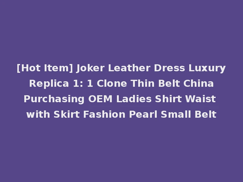 [Hot Item] Joker Leather Dress Luxury Replica 1: 1 Clone Thin Belt China Purchasing OEM Ladies Shirt Waist with Skirt Fashion Pearl Small Belt