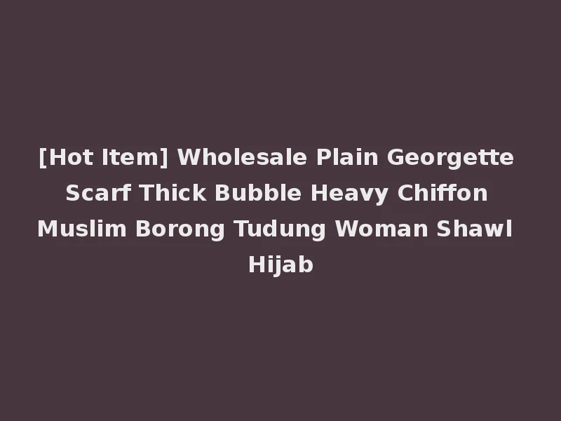 [Hot Item] Wholesale Plain Georgette Scarf Thick Bubble Heavy Chiffon Muslim Borong Tudung Woman Shawl Hijab